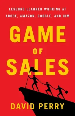 Game of Sales: Az Adobe, az Amazon, a Google és az IBM munkatársainak tanulságai - Game of Sales: Lessons Learned Working at Adobe, Amazon, Google, and IBM