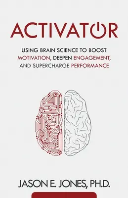 Aktivátor: Agytudomány felhasználása a motiváció fokozására, az elkötelezettség elmélyítésére és a teljesítmény feltöltésére - Activator: Using Brain Science to Boost Motivation, Deepen Engagement, and Supercharge Performance