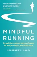 Mindful Running (Tudatos futás): Hogyan javítja a meditatív futás a teljesítményt, és hogyan tesz boldogabb, teljesebb emberré? - Mindful Running: How Meditative Running Can Improve Performance and Make You a Happier, More Fulfilled Person