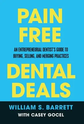 Fájdalommentes fogászati ajánlatok: A vállalkozó fogorvos útmutatója a praxisok megvásárlásához, eladásához és egyesítéséhez - Pain Free Dental Deals: An Entrepreneurial Dentist's Guide To Buying, Selling, and Merging Practices