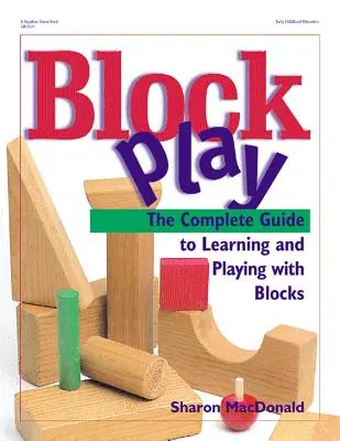 Block Play: The Complete Guide to Learning and Playing with Blocks (Blokkjáték: Teljes útmutató a blokkokkal való tanuláshoz és játékhoz) - Block Play: The Complete Guide to Learning and Playing with Blocks