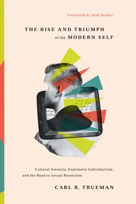 A modern én felemelkedése és diadala: Kulturális amnézia, expresszív individualizmus és a szexuális forradalomhoz vezető út - The Rise and Triumph of the Modern Self: Cultural Amnesia, Expressive Individualism, and the Road to Sexual Revolution