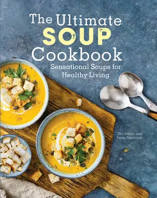 A végső leves szakácskönyv: Szenzációs levesek az egészséges élethez - The Ultimate Soup Cookbook: Sensational Soups for Healthy Living