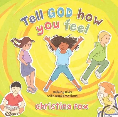 Mondd el Istennek, mit érzel: Segítség a gyerekeknek a nehéz érzelmek kezelésében - Tell God How You Feel: Helping Kids with Hard Emotions