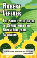 Az utca bölcse útmutató a függőséggel való megküzdéshez és a függőségből való felépüléshez - The Street-wise Guide to Coping with and Recovering from Addiction