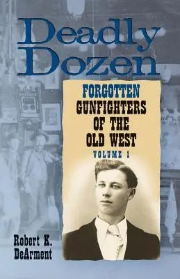 Halálos tucat: A régi nyugat tizenkét elfeledett pisztolyhőse, 1. kötet - Deadly Dozen: Twelve Forgotten Gunfighters of the Old West, Vol. 1