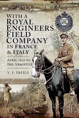 Egy királyi mérnöki tábori századdal Franciaországban és Olaszországban: 1915 áprilisától a fegyverszünetig - With a Royal Engineers Field Company in France and Italy: April 1915 to the Armistice