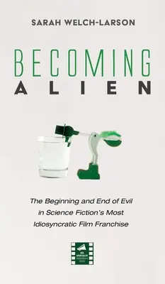 Az idegenné válás: A gonosz kezdete és vége a sci-fi legidiótább filmfranchise-ában - Becoming Alien: The Beginning and End of Evil in Science Fiction's Most Idiosyncratic Film Franchise