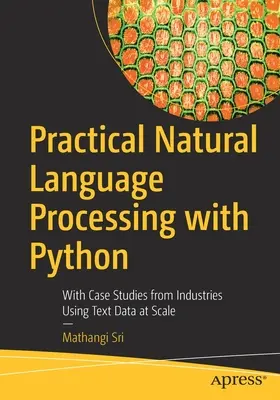 Gyakorlati természetes nyelvfeldolgozás Pythonnal: Szöveges adatok nagyléptékű felhasználása iparágak esettanulmányaival - Practical Natural Language Processing with Python: With Case Studies from Industries Using Text Data at Scale