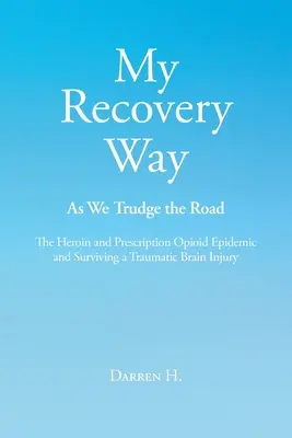 Az én felépülési utam: Ahogyan az utat tapossuk: The Heroin and Prescription Opioid Epidemic and Surviving a Traumatic Brain Injury (A heroin és a vényköteles opioidok járványa és a traumás agysérülés túlélése) - My Recovery Way: As We Trudge the Road: The Heroin and Prescription Opioid Epidemic and Surviving a Traumatic Brain Injury