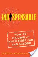 Indispensable: Hogyan lehetsz sikeres az első állásodban és azon túl is - Indispensable: How to Succeed at Your First Job and Beyond