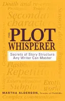 The Plot Whisperer: A történetszerkezet titkai, amelyeket minden író elsajátíthat - The Plot Whisperer: Secrets of Story Structure Any Writer Can Master