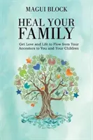 Gyógyítsd meg a családodat! A szeretet és az élet áramlása az őseidtől hozzád és a gyermekeidhez - Heal Your Family: Get Love and Life to Flow from Your Ancestors to You and Your Children