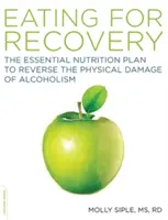 Az evés a gyógyulásért: Az alapvető táplálkozási terv az alkoholizmus fizikai károsodásának visszafordításához - The Eating for Recovery: The Essential Nutrition Plan to Reverse the Physical Damage of Alcoholism