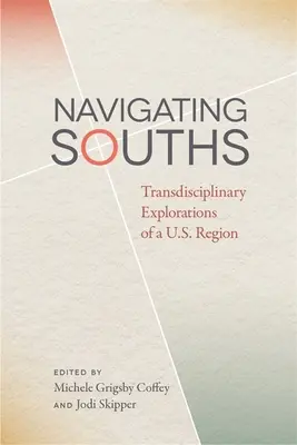 Navigating Souths: Transdisciplinary Explorations of a U.S. Region (Egy amerikai régió transzdiszciplináris felfedezései) - Navigating Souths: Transdisciplinary Explorations of a U.S. Region