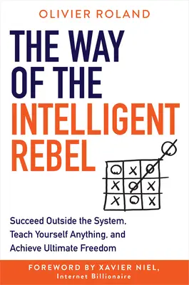 Az intelligens lázadó útja: Siker a rendszeren kívül, tanítson meg magadnak bármit, és érje el a végső szabadságot - The Way of the Intelligent Rebel: Succeed Outside the System, Teach Yourself Anything, and Achieve Ultimate Freedom