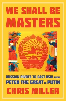 We Shall Be Masters: Oroszország Kelet-Ázsia felé fordulásai Nagy Pétertől Putyinig - We Shall Be Masters: Russian Pivots to East Asia from Peter the Great to Putin