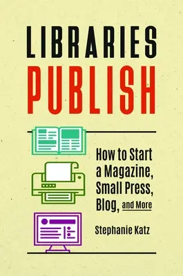 Könyvtárak közzéteszik: Hogyan indítsunk magazint, kis sajtót, blogot és még sok mást? - Libraries Publish: How to Start a Magazine, Small Press, Blog, and More