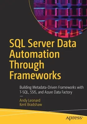 SQL Server adatautomatizálás keretrendszereken keresztül: Metaadatvezérelt keretrendszerek építése T-Sql, Ssis és Azure Data Factory segítségével - SQL Server Data Automation Through Frameworks: Building Metadata-Driven Frameworks with T-Sql, Ssis, and Azure Data Factory