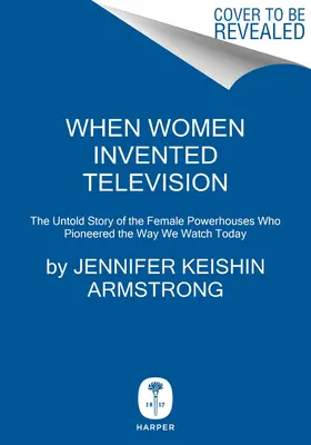 Amikor a nők feltalálták a televíziót: The Untold Story of the Female Powerhouses Who Pioneered the Way We Watch Today - When Women Invented Television: The Untold Story of the Female Powerhouses Who Pioneered the Way We Watch Today