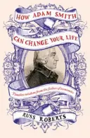 Hogyan változtathatja meg Adam Smith az életedet - Váratlan útmutató az emberi természethez és a boldogsághoz - How Adam Smith Can Change Your Life - An Unexpected Guide to Human Nature and Happiness