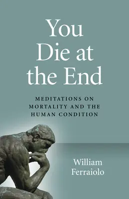 A végén meghalsz: Meditációk a halandóságról és az emberi állapotról - You Die at the End: Meditations on Mortality and the Human Condition