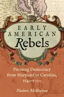 Korai amerikai lázadók: Pursuing Democracy from Maryland to Carolina, 1640-1700 - Early American Rebels: Pursuing Democracy from Maryland to Carolina, 1640-1700