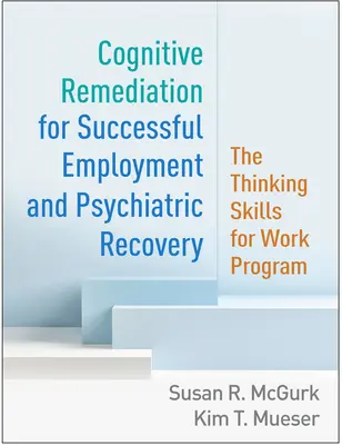 Kognitív javítás a sikeres foglalkoztatásért és pszichiátriai felépülésért: A gondolkodási készségek a munkához program - Cognitive Remediation for Successful Employment and Psychiatric Recovery: The Thinking Skills for Work Program