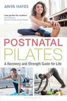 Szülés utáni pilates: Helyreállítási és erőnléti útmutató az élethez - Postnatal Pilates: A Recovery and Strength Guide for Life