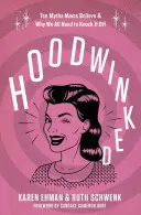 Hoodwinked: Tíz mítosz, amit az anyák hisznek, és miért kell mindannyiunknak leállítanunk őket - Hoodwinked: Ten Myths Moms Believe and Why We All Need to Knock It Off