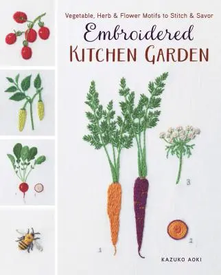 Hímzett konyhakert: Zöldség-, gyógynövény- és virágmotívumok öltésre és ízlelésre - Embroidered Kitchen Garden: Vegetable, Herb & Flower Motifs to Stitch & Savor