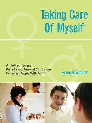 Gondoskodom magamról: Higiéniai, pubertás és személyes tananyag autista fiatalok számára - Taking Care of Myself: A Hygiene, Puberty and Personal Curriculum for Young People with Autism