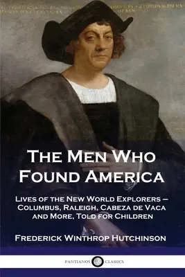 A férfiak, akik megalapították Amerikát: Az Újvilág felfedezőinek élete - Kolumbusz, Raleigh, Cabeza de Vaca és mások, gyermekeknek mesélve. - The Men Who Found America: Lives of the New World Explorers - Columbus, Raleigh, Cabeza de Vaca and More, Told for Children