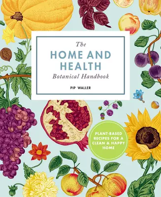 Az otthon és a boldogság botanikai kézikönyve: Növényi alapú receptek a tiszta és egészséges otthonért - The Home and Happiness Botanical Handbook: Plant-Based Recipes for a Clean and Healthy Home