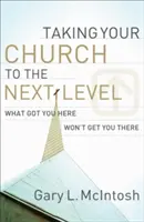 A gyülekezet új szintre emelése: Ami ide juttatott, nem fog oda juttatni - Taking Your Church to the Next Level: What Got You Here Won't Get You There