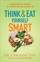 Gondolkozz és egyél okosan! Idegtudományi megközelítés az élesebb elme és az egészségesebb élet felé - Think and Eat Yourself Smart: A Neuroscientific Approach to a Sharper Mind and Healthier Life