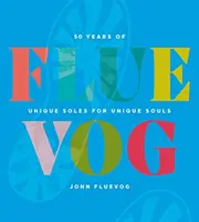 Fluevog: 50 Years of Unique Soles for Unique Souls (50 év egyedi talpak egyedi lelkeknek) - Fluevog: 50 Years of Unique Soles for Unique Souls