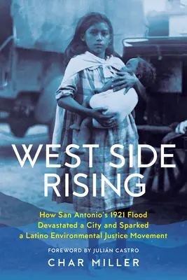 West Side Rising: Hogyan pusztított San Antonio 1921-es árvize egy várost és indított el egy latin-amerikai környezetvédelmi mozgalmat - West Side Rising: How San Antonio's 1921 Flood Devastated a City and Sparked a Latino Environmental Justice Movement