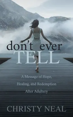 Soha ne mondd el: A remény, a gyógyulás és a megváltás üzenete házasságtörés után - Don't Ever Tell: A Message of Hope, Healing, and Redemption After Adultery