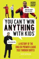 Gyerekekkel nem nyerhetsz semmit: Az angol Premier League története idézeteken keresztül - You Can't Win Anything with Kids: A History of the English Premier League Told Through Quotes