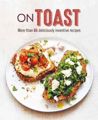 Pirítósra pirítva: Több mint 70 ízletesen ötletes recept - On Toast: More Than 70 Deliciously Inventive Recipes