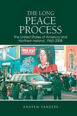 A hosszú békefolyamat: Az Amerikai Egyesült Államok és Észak-Írország, 1960-2008 - The Long Peace Process: The United States of America and Northern Ireland, 1960-2008