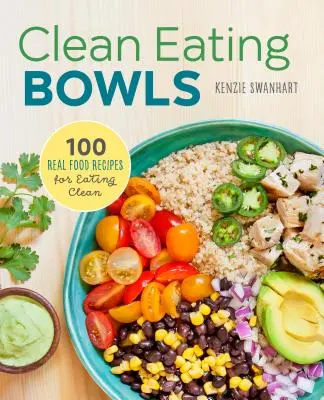 Clean Eating Bowls: 100 valódi ételrecept a tiszta táplálkozáshoz - Clean Eating Bowls: 100 Real Food Recipes for Eating Clean