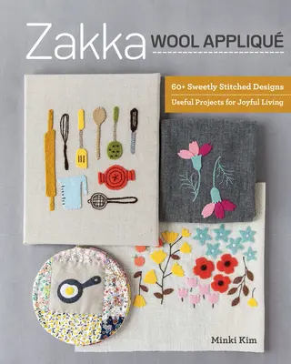 Zakka Wool Appliqu: 60+ Sweetly Stitched Designs, Hasznos projektek az örömteli élethez - Zakka Wool Appliqu: 60+ Sweetly Stitched Designs, Useful Projects for Joyful Living