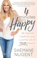 4 perc a boldogságig: Légy boldogabb, egészségesebb, és éld álmaid életét - 4 Minutes to Happy: Be Happier, Healthier, and Live the Life of Your Dreams