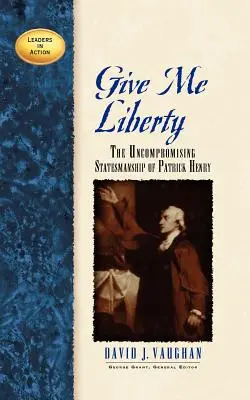 Give Me Liberty: Patrick Henry megalkuvást nem ismerő államférfiúsága - Give Me Liberty: The Uncompromising Statesmanship of Patrick Henry