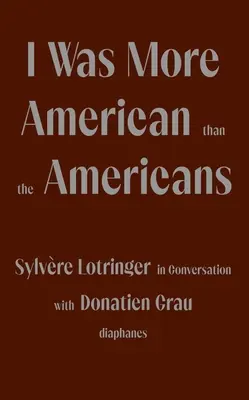 Amerikaiabb voltam, mint az amerikaiak: Sylvre Lotringer beszélgetésben Donatien Grau-val - I Was More American Than the Americans: Sylvre Lotringer in Conversation with Donatien Grau