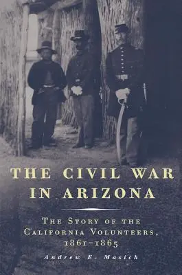 A polgárháború Arizonában: A kaliforniai önkéntesek története, 1861-1865 - The Civil War in Arizona: The Story of the California Volunteers, 1861-1865