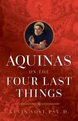 Aquinói a négy utolsó dologról: Minden, amit a halálról, az ítéletről, a mennyországról és a pokolról tudni kell - Aquinas on the Four Last Things: Everything You Need to Know about Death, Judgment, Heaven, and Hell