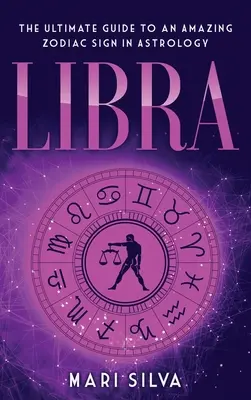 Mérleg: A végső útmutató az asztrológia egy csodálatos csillagjegyéhez - Libra: The Ultimate Guide to an Amazing Zodiac Sign in Astrology